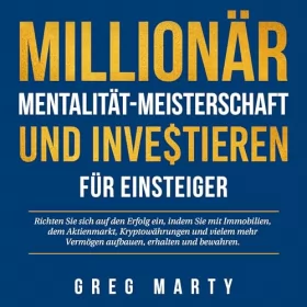 Greg Marty: Millionär-Mentalität-Meisterschaft und Investieren für Einsteiger: Richten Sie sich auf den Erfolg ein, indem Sie mit Immobilien, dem Aktienmarkt, Kryptowährungen ... erhalten und bewahren