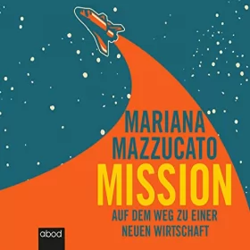 Mariana Mazzucato: Mission: Auf dem Weg zu einer neuen Wirtschaft