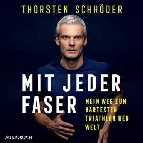 Thorsten Schröder: Mit jeder Faser: Mein Weg zum härtesten Triathlon der Welt