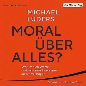 Michael Lüders: Moral über alles?: Warum sich Werte und nationale Interessen selten vertragen
