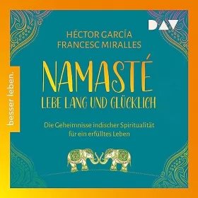Héctor García, Francesc Miralles: Namasté. Lebe lang und glücklich: Die Geheimnisse indischer Spiritualität für ein erfülltes Leben