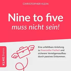 Christopher Klein: Nine to five muss nicht sein! - Eine unfehlbare Anleitung zu finanzieller Freiheit und sicherem Vermögensaufbau durch passives Einkommen.: KLHE finance 4