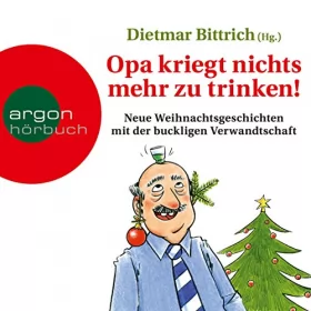Dietmar Bittrich: Opa kriegt nichts mehr zu trinken!: Neue Weihnachtsgeschichten mit der buckligen Verwandtschaft