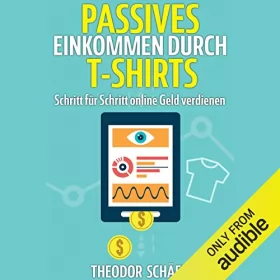 Theodor Schäfer: Passives Einkommen durch T-Shirts: Schritt für Schritt online Geld verdienen - Ohne Vorkenntnisse & ohne Startkapital