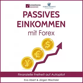 Jürgen Wechsler, Eva Abert: Passives Einkommen mit Forex: Finanzielle Freiheit auf Autopilot