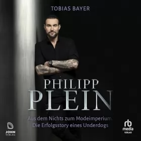 Tobias Bayer: Philipp Plein: Aus dem Nichts zum Modeimperium: Die Erfolgsstory eines Underdogs