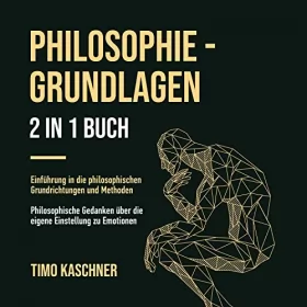Timo Kaschner: Philosophie - Grundlagen, 2 in 1 Buch [Philosophy - Basics, 2 in 1 book]: Einführung in die philosophischen Grundrichtungen und Methoden. Philosophische Gedanken über die eigene Einstellung zu Emotionen