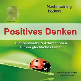 Frank Beckers: Positives Denken: Glaubenssätze & Affirmationen für ein glückliches Leben