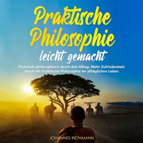 Johannes Riethmann: Praktische Philosophie Leicht Gemacht: Praktisch Philosophisch Durch Den Alltag. Mehr Zufriedenheit Durch Die Praktische Philosophie Im Alltäglichen Leben