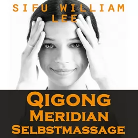 William Lee: Qigong Meridian Selbstmassage: Das Komplettprogramm zur Behandlung von Akupunkturpunkten und Meridianen. Zur Verbesserung der Gesundheit, Schmerzlinderung und schnellen Heilung