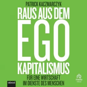 Patrick Kaczmarczyk: Raus aus dem Ego Kapitalismus: Für eine Wirtschaft im Dienste der Menschen