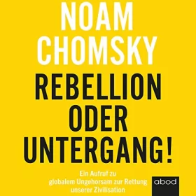 Noam Chomsky: Rebellion oder Untergang!: Ein Aufruf zu globalem Ungehorsam zur Rettung unserer Zivilisation
