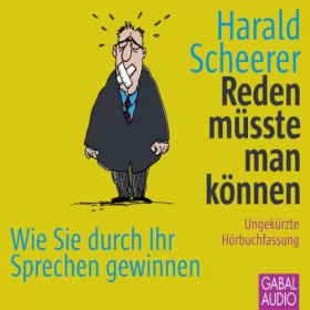Harald Scheerer: Reden müsste man können: Wie Sie durch Ihr Sprechen gewinnen