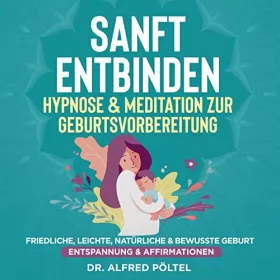 Dr. Alfred Pöltel: Sanft entbinden - Hypnose & Meditation zur Geburtsvorbereitung: Friedliche, leichte, natürliche & bewusste Geburt (Entspannung & Affirmationen)