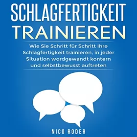 Nico Roder: Schlagfertigkeit trainieren: Wie Sie Schritt für Schritt Ihre Schlagfertigkeit trainieren, in jeder Situation wordgewandt kontern und selbstbewusst auftreten.: 