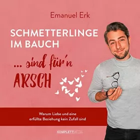 Emanuel Erk: Schmetterlinge im Bauch sind fürn Arsch: Warum Liebe und eine erfüllte Beziehung kein Zufall sind