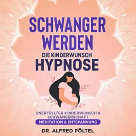 Dr. Alfred Pöltel: Schwanger werden - Die Kinderwunsch Hypnose: Unerfüllter Kinderwunsch & Schwangerschaft - Meditation & Entspannung