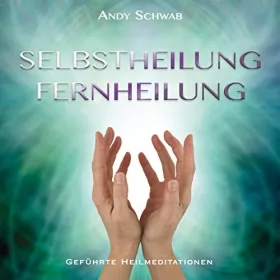 Andy Schwab: Selbstheilung - Fernheilung: Geführte Heilmeditationen