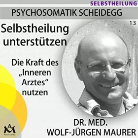 Wolf-Jürgen Maurer: Selbstheilung unterstützen. Die Kraft des "Inneren Arztes" nutzen: Psychosomatik Scheidegg 13