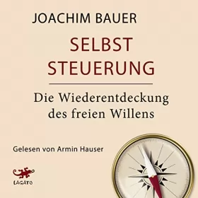 Joachim Bauer: Selbststeuerung: Die Wiederentdeckung des freien Willens
