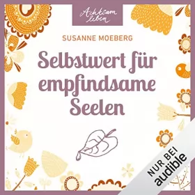 Susanne Moeberg: Selbstwert für empfindsame Seelen: Achtsam leben