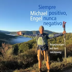 Michael Engel: Siempre positivo, nunca negativo: Begegnungen auf dem Jakobsweg