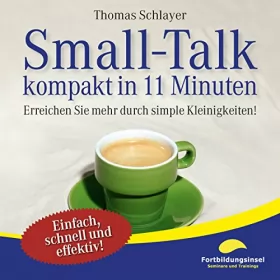 Thomas Schlayer: Small-Talk - kompakt in 11 Minuten: Erreichen Sie mehr durch simple Kleinigkeiten!