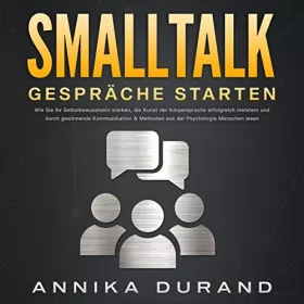 Annika Durand: Smalltalk - Gespräche starten: Wie Sie Ihr Selbstbewusstsein stärken, die Kunst der Körpersprache erfolgreich meistern und durch gewinnende Kommunikation & Methoden aus der Psychologie Menschen lesen