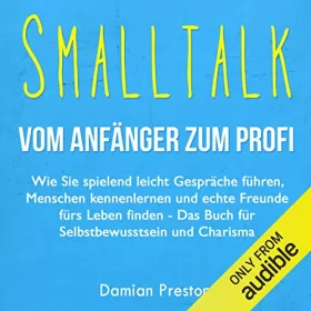 Damian Preston: Smalltalk - Vom Anfänger zum Profi: Wie Sie spielend leicht Gespräche führen, Menschen kennenlernen und echte Freunde fürs Leben finden: 