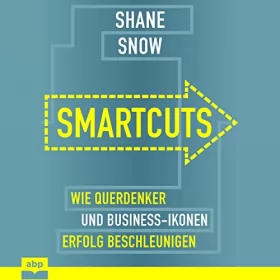 Shane Snow: Smartcuts: Wie Querdenker und Business-Ikonen Erfolg beschleunigen