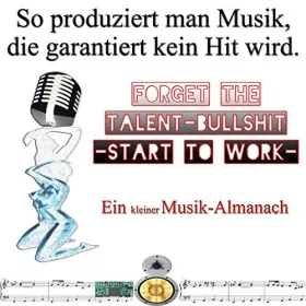 Friedrich Frieden: So produziert man Musik, die garantiert kein Hit wird: Forget the Talent-Bullshit - Start to Work