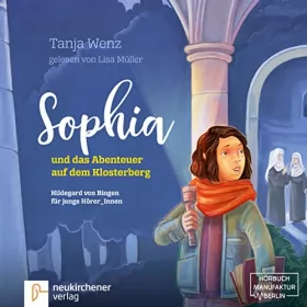 Tanja Wenz: Sophia und das Abenteuer auf dem Klosterberg: Hildegard von Bingen für junge HörerInnen