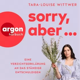 Tara-Louise Wittwer: Sorry, aber...: Eine Verzichtserklärung an das ständige Entschuldigen