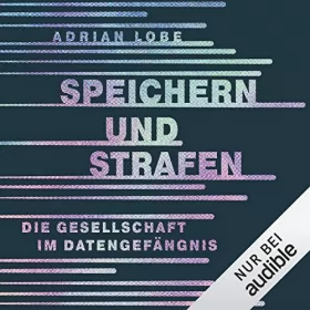Adrian Lobe: Speichern und Strafen: Die Gesellschaft im Datengefängnis