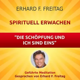 Erhard F. Freitag: Spirituell erwachen - Die Schöpfung und ich sind eins: Geführte Meditation