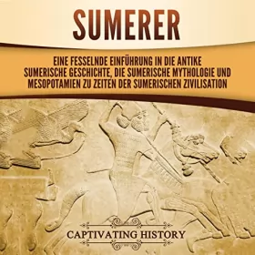 Captivating History: Sumerer: Eine fesselnde Einführung in die antike sumerische Geschichte, die sumerische Mythologie und Mesopotamien zu Zeiten der sumerischen Zivilisation