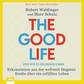Robert Waldinger, Marc Schulz: The Good Life... und wie es gelingen kann: Erkenntnisse aus der weltweit längsten Studie über ein erfülltes Leben