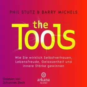 Phil Stutz, Barry Michels: The Tools: Wie Sie wirklich Selbstvertrauen, Lebensfreude, Gelassenheit und innere Stärke gewinnen