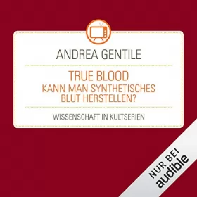 Andrea Gentile: True Blood - Kann man synthetisches Blut herstellen?: Wissenschaft in Kultserien