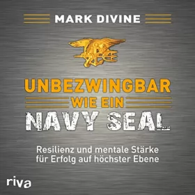 Mark Divine: Unbezwingbar wie ein Navy SEAL: Resilienz und mentale Stärke für Erfolg auf höchster Ebene