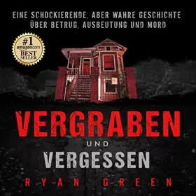 Ryan Green: Vergraben und Vergessen: Eine schockierende, aber wahre Geschichte über Betrug, Ausbeutung und Mord (Wahres Verbrechen)