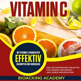 Biohacking Academy: Vitamin C (German Edition): Das hochwirksame Heilmittel für unsere Gesundheit und unser Immunsystem. Mit Vitamin C Krankheiten effektiv bekämpfen und vorbeugen.