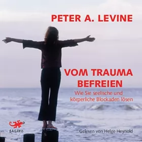 Peter A. Levine: Vom Trauma befreien: Wie Sie seelische und körperliche Blockaden lösen