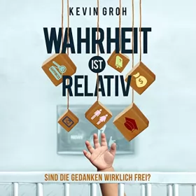 Kevin Groh: Wahrheit ist relativ: Sind die Gedanken wirklich frei?