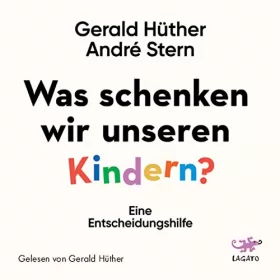 Gerald Hüther, André Stern: Was schenken wir unseren Kindern?: Eine Entscheidungshilfe