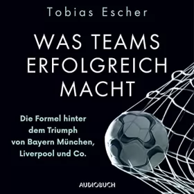 Tobias Escher: Was Teams erfolgreich macht: Die Formel hinter dem Triumph von Bayern München, Liverpool und Co.