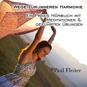 Paul Fleiter: Wege zur inneren Harmonie: Ein Praxis Hörbuch mit Meditationen & geführten Übungen