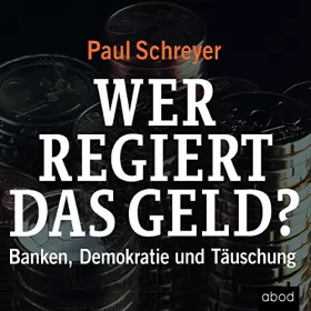 Paul Schreyer: Wer regiert das Geld? Banken, Demokratie und Täuschung: 