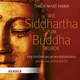 Thich Nhat Hanh: Wie Siddhartha zum Buddha wurde: Eine Einführung in den Buddhismus