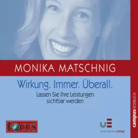 Monika Matschnig: Wirkung. Immer. Überall: Lassen Sie Ihre Leistungen sichtbar werden